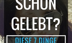 Heute schon gelebt? Diese 7 Dinge solltest du jeden Tag tun