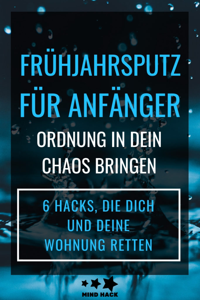Frühjahrsputz für Anfänger - Ordnung in dein Chaos bringen - 6 Hacks, die dich und deine Wohnung retten - Mind-Hack.de